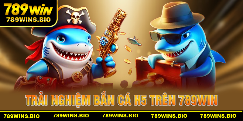 Trải nghiệm chơi game bắn cá H5 cùng nhà cái 789win