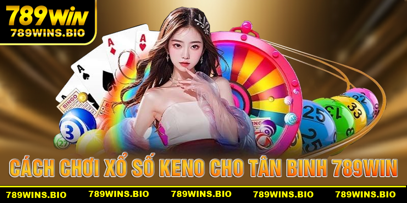 Cách chơi xổ số Keno chi tiết nhất danh cho tân binh 789win